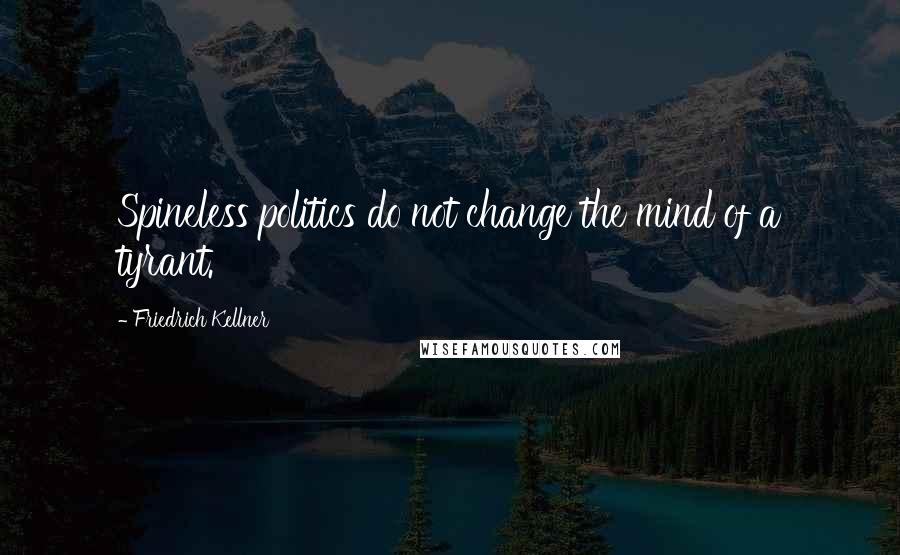 Friedrich Kellner Quotes: Spineless politics do not change the mind of a tyrant.