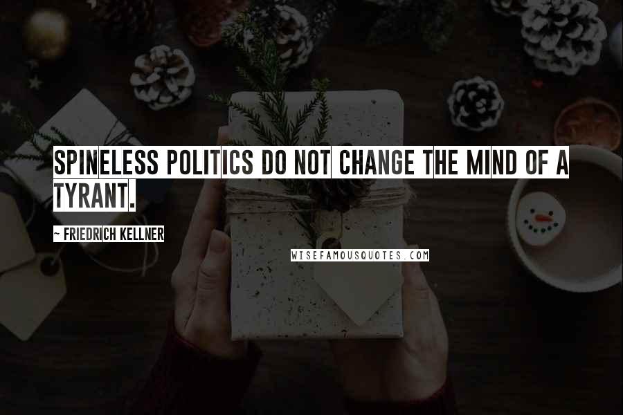 Friedrich Kellner Quotes: Spineless politics do not change the mind of a tyrant.