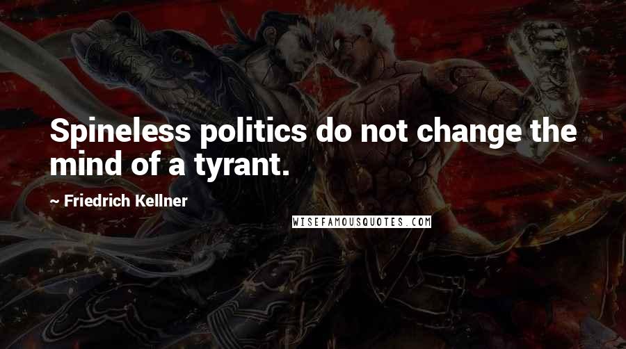 Friedrich Kellner Quotes: Spineless politics do not change the mind of a tyrant.