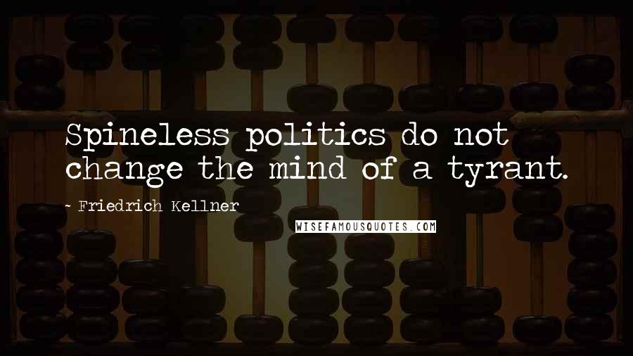 Friedrich Kellner Quotes: Spineless politics do not change the mind of a tyrant.