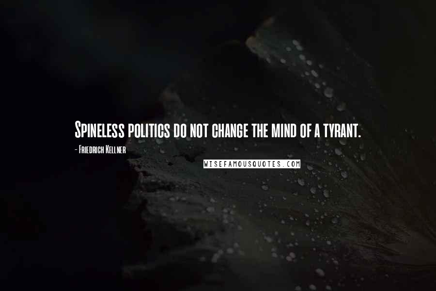 Friedrich Kellner Quotes: Spineless politics do not change the mind of a tyrant.