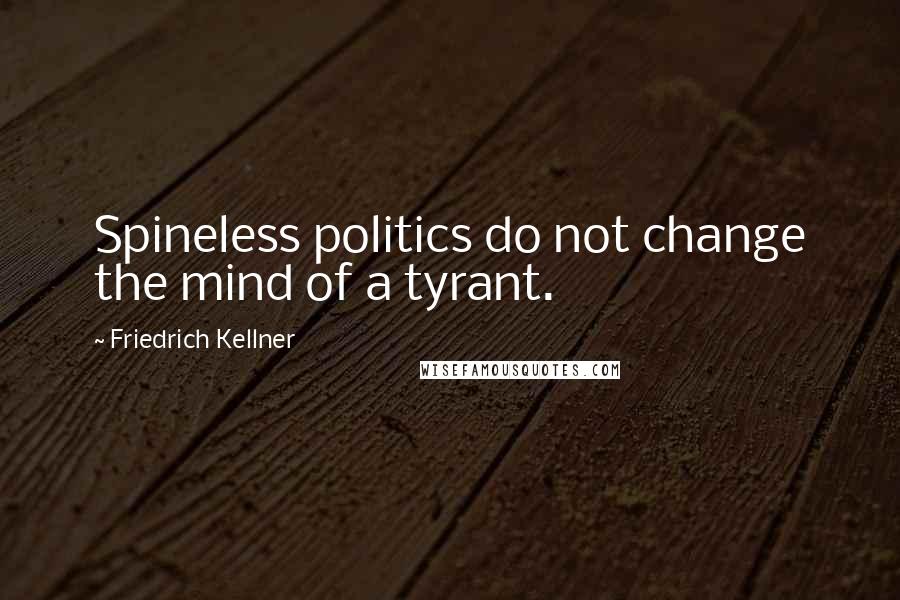 Friedrich Kellner Quotes: Spineless politics do not change the mind of a tyrant.