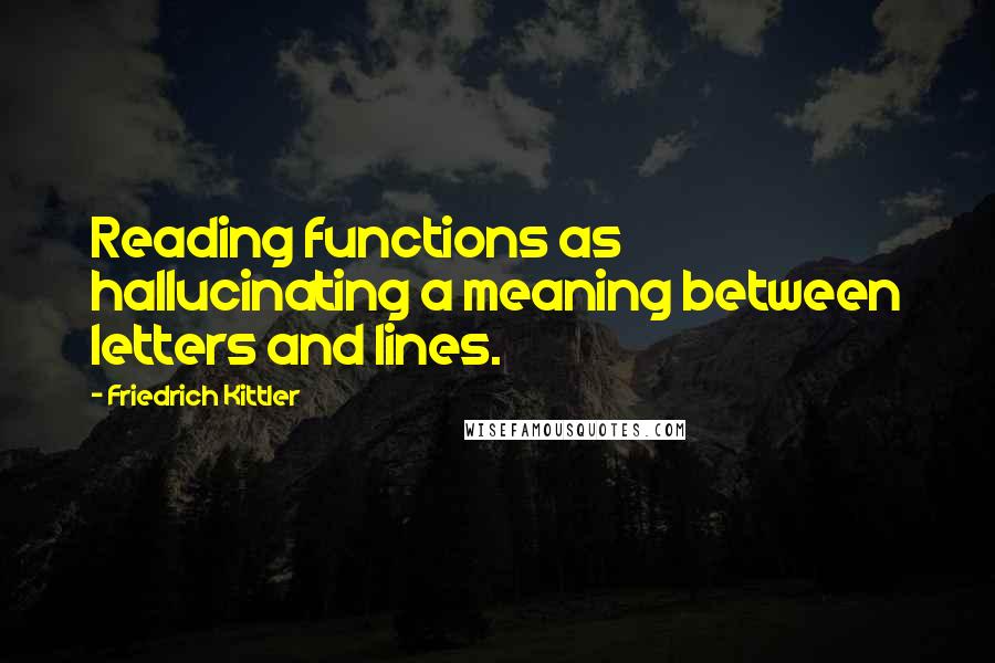 Friedrich Kittler Quotes: Reading functions as hallucinating a meaning between letters and lines.