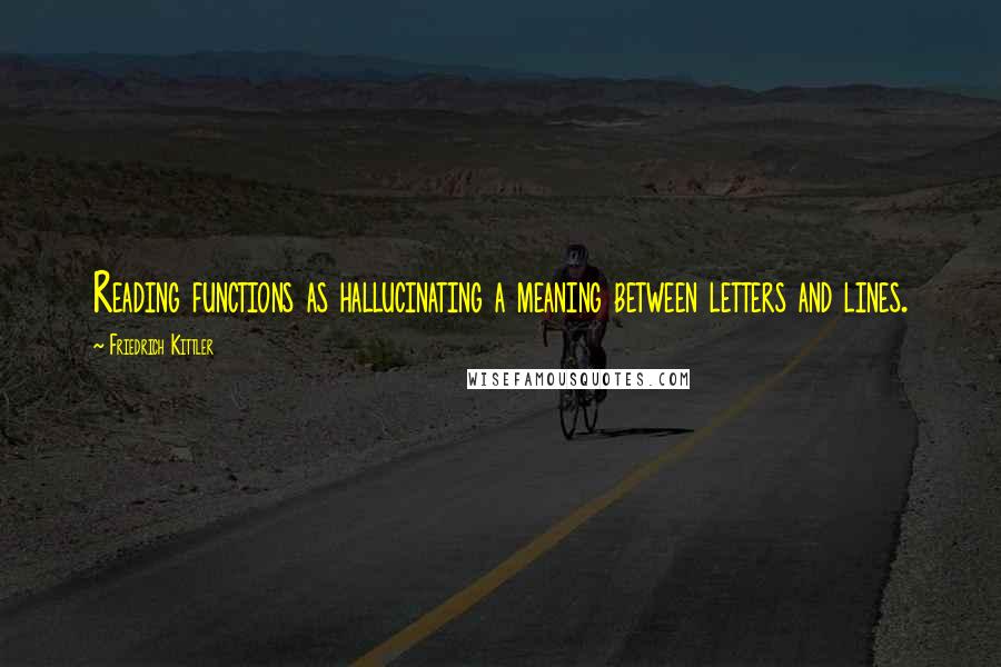 Friedrich Kittler Quotes: Reading functions as hallucinating a meaning between letters and lines.