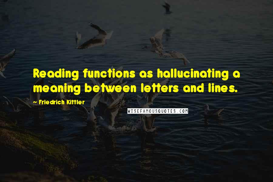 Friedrich Kittler Quotes: Reading functions as hallucinating a meaning between letters and lines.