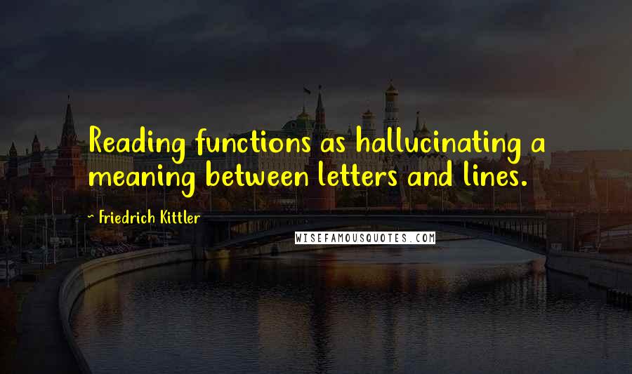 Friedrich Kittler Quotes: Reading functions as hallucinating a meaning between letters and lines.