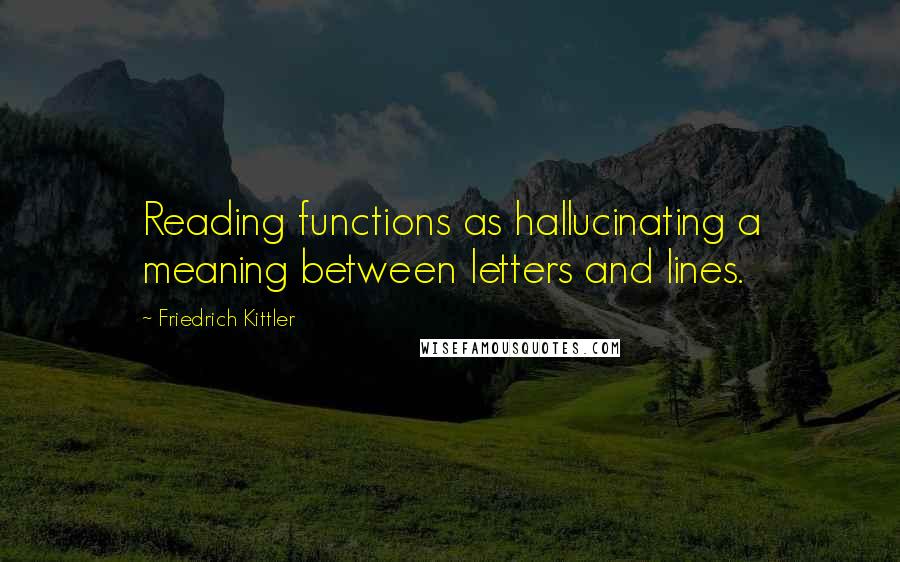 Friedrich Kittler Quotes: Reading functions as hallucinating a meaning between letters and lines.