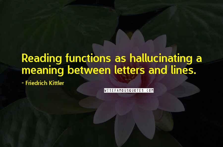 Friedrich Kittler Quotes: Reading functions as hallucinating a meaning between letters and lines.