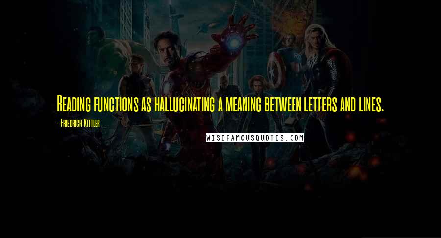 Friedrich Kittler Quotes: Reading functions as hallucinating a meaning between letters and lines.