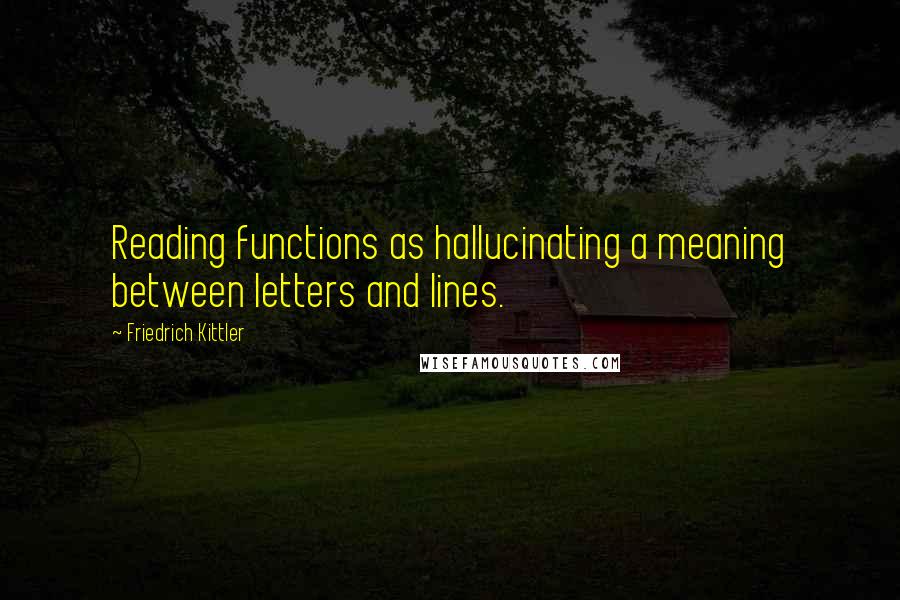 Friedrich Kittler Quotes: Reading functions as hallucinating a meaning between letters and lines.