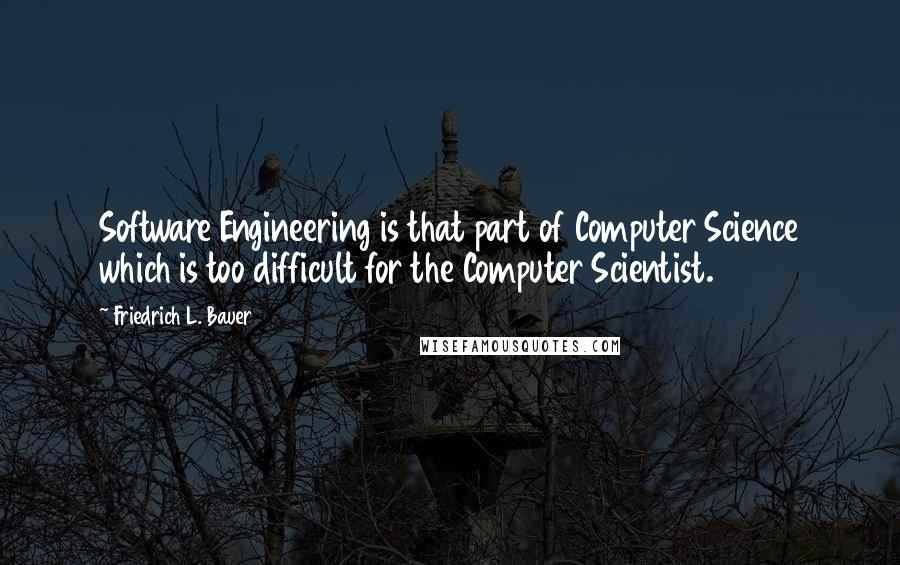 Friedrich L. Bauer Quotes: Software Engineering is that part of Computer Science which is too difficult for the Computer Scientist.