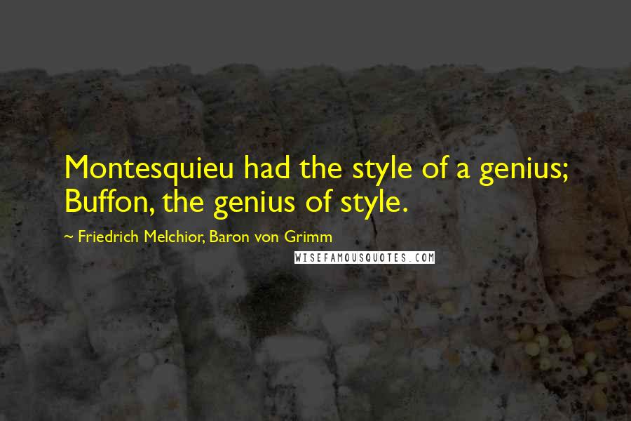 Friedrich Melchior, Baron Von Grimm Quotes: Montesquieu had the style of a genius; Buffon, the genius of style.