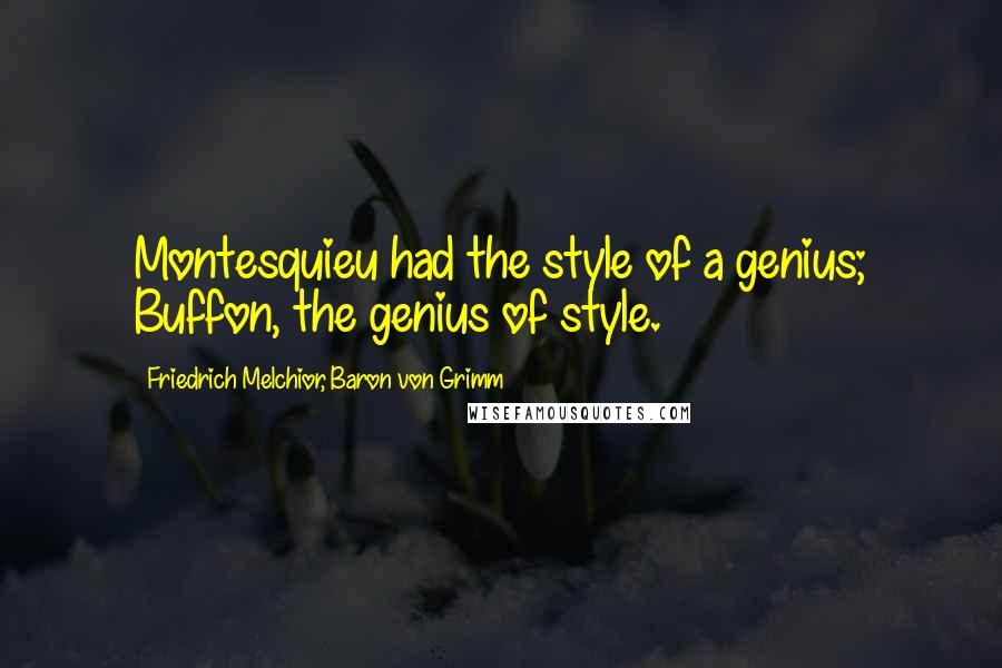 Friedrich Melchior, Baron Von Grimm Quotes: Montesquieu had the style of a genius; Buffon, the genius of style.