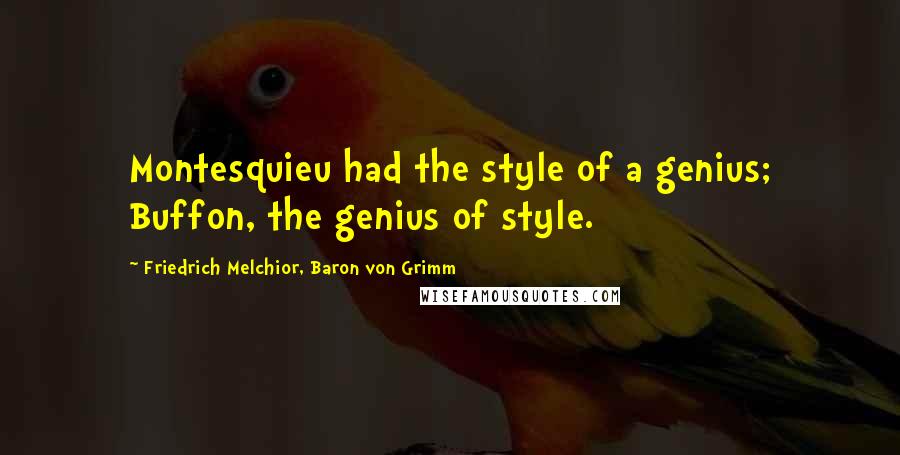 Friedrich Melchior, Baron Von Grimm Quotes: Montesquieu had the style of a genius; Buffon, the genius of style.