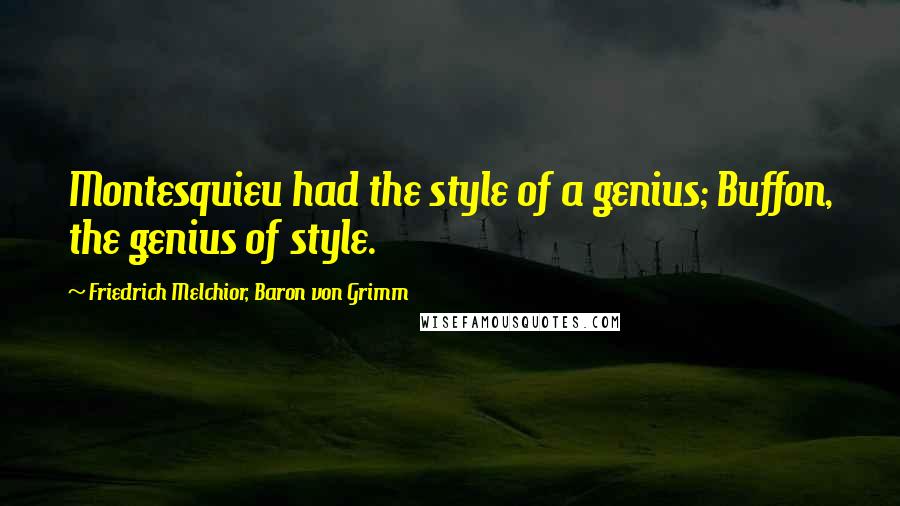 Friedrich Melchior, Baron Von Grimm Quotes: Montesquieu had the style of a genius; Buffon, the genius of style.