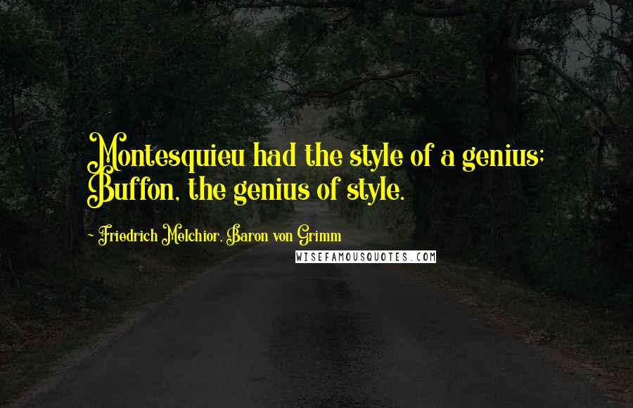 Friedrich Melchior, Baron Von Grimm Quotes: Montesquieu had the style of a genius; Buffon, the genius of style.