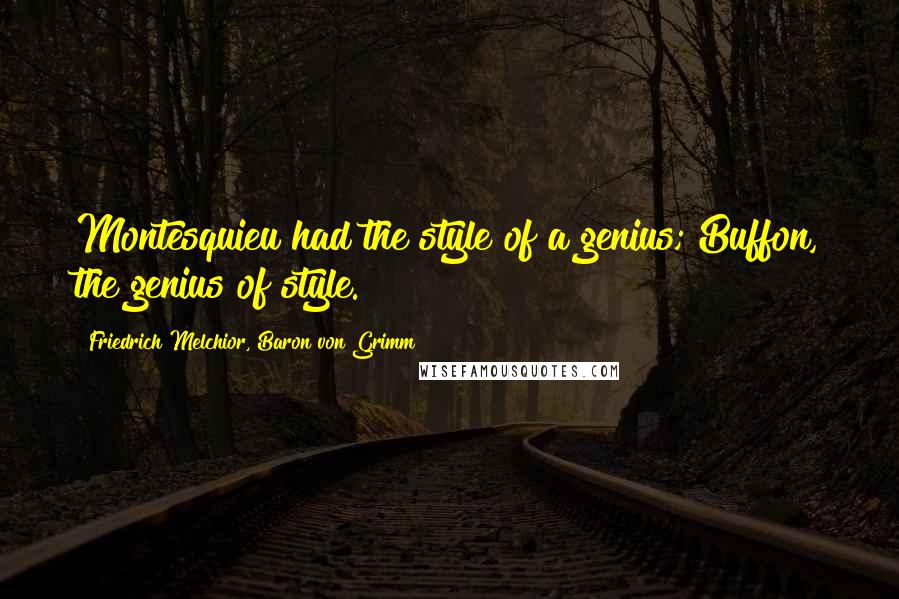 Friedrich Melchior, Baron Von Grimm Quotes: Montesquieu had the style of a genius; Buffon, the genius of style.