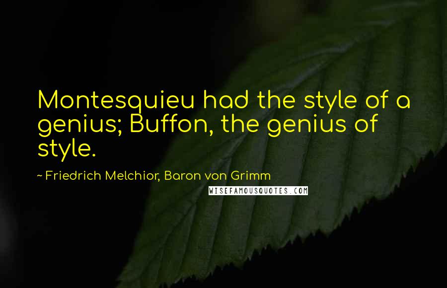 Friedrich Melchior, Baron Von Grimm Quotes: Montesquieu had the style of a genius; Buffon, the genius of style.