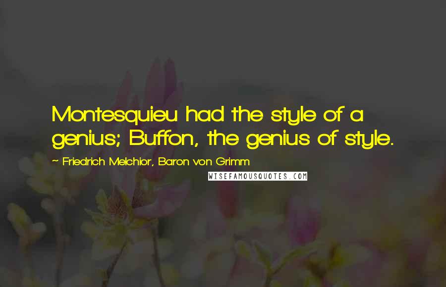 Friedrich Melchior, Baron Von Grimm Quotes: Montesquieu had the style of a genius; Buffon, the genius of style.