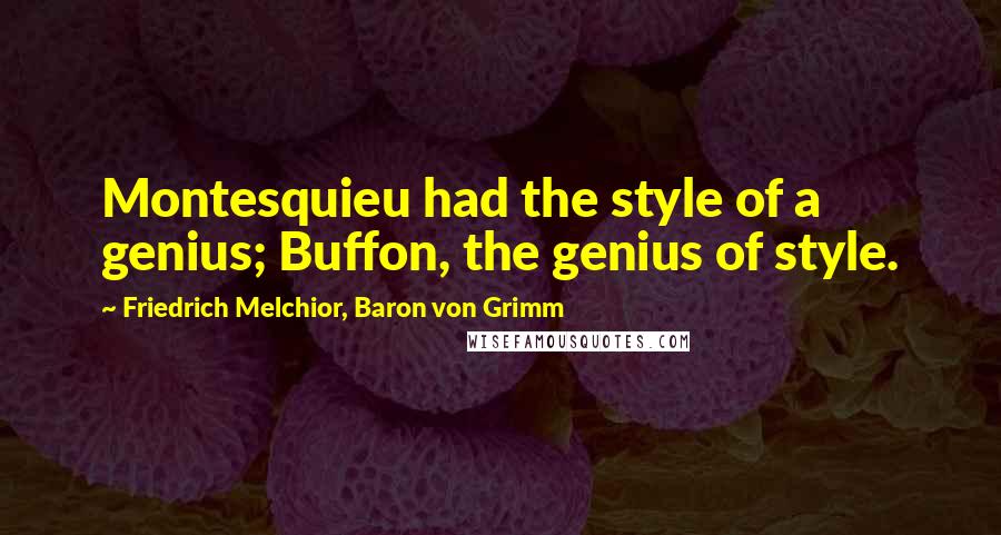 Friedrich Melchior, Baron Von Grimm Quotes: Montesquieu had the style of a genius; Buffon, the genius of style.