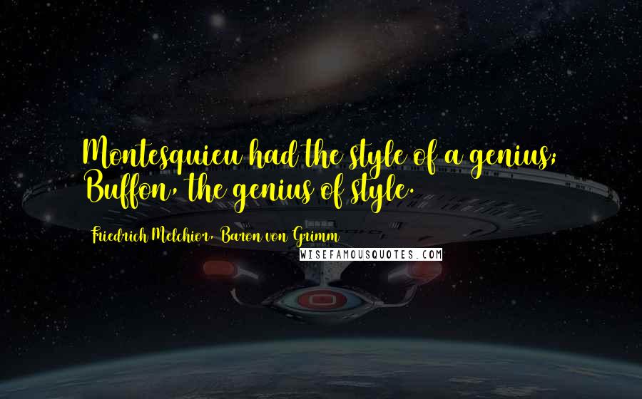 Friedrich Melchior, Baron Von Grimm Quotes: Montesquieu had the style of a genius; Buffon, the genius of style.