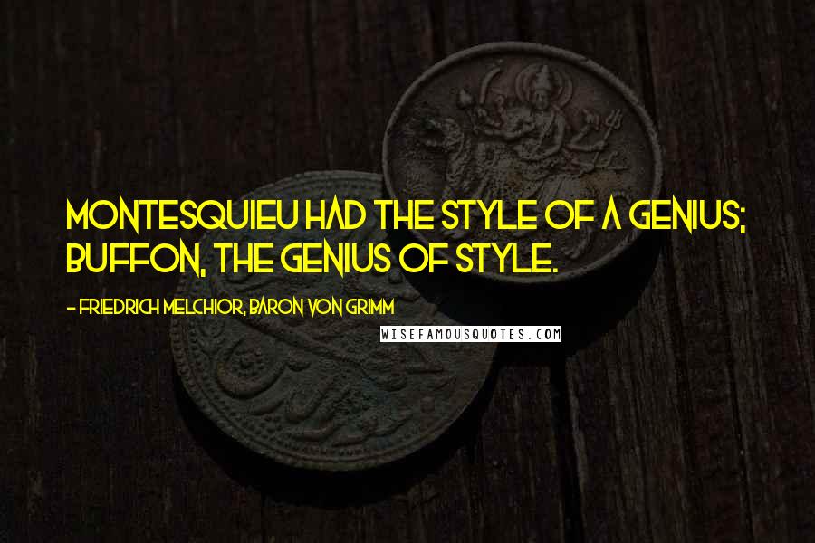 Friedrich Melchior, Baron Von Grimm Quotes: Montesquieu had the style of a genius; Buffon, the genius of style.