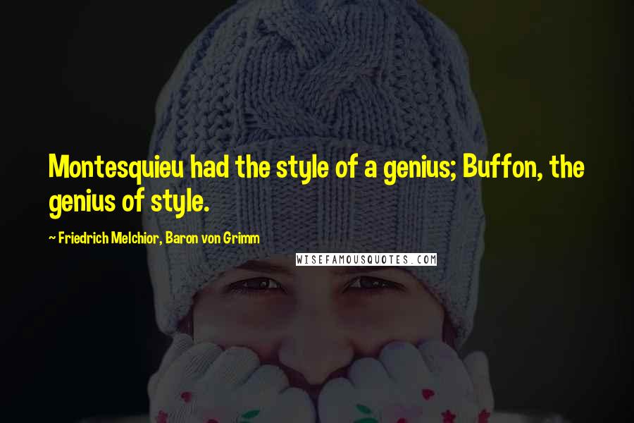 Friedrich Melchior, Baron Von Grimm Quotes: Montesquieu had the style of a genius; Buffon, the genius of style.