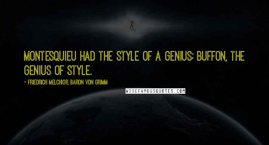 Friedrich Melchior, Baron Von Grimm Quotes: Montesquieu had the style of a genius; Buffon, the genius of style.