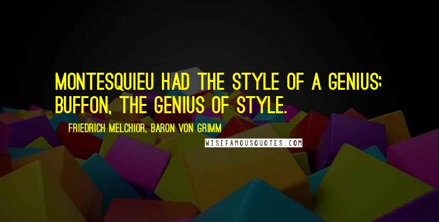 Friedrich Melchior, Baron Von Grimm Quotes: Montesquieu had the style of a genius; Buffon, the genius of style.