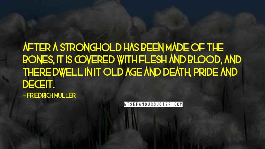 Friedrich Muller Quotes: After a stronghold has been made of the bones, it is covered with flesh and blood, and there dwell in it old age and death, pride and deceit.
