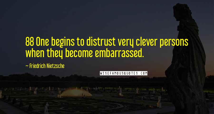 Friedrich Nietzsche Quotes: 88 One begins to distrust very clever persons when they become embarrassed.