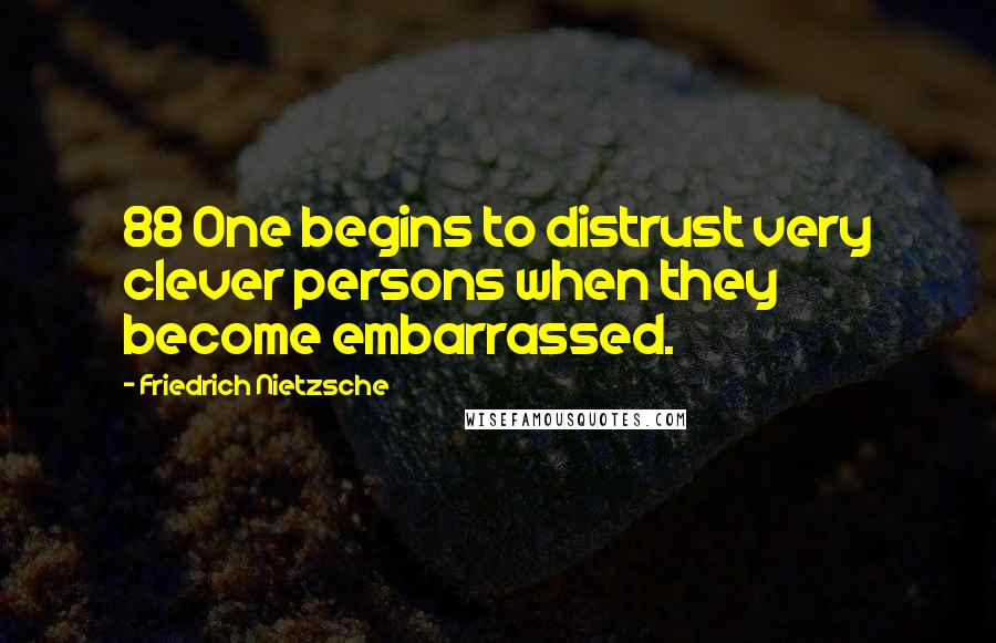 Friedrich Nietzsche Quotes: 88 One begins to distrust very clever persons when they become embarrassed.