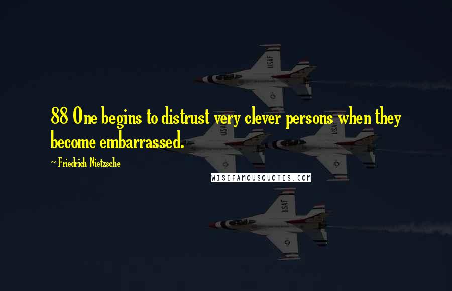 Friedrich Nietzsche Quotes: 88 One begins to distrust very clever persons when they become embarrassed.