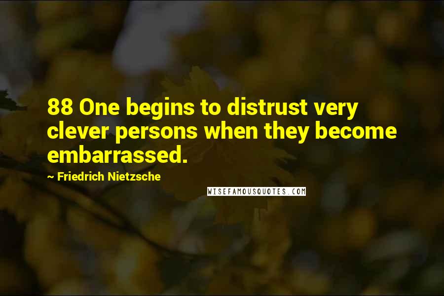 Friedrich Nietzsche Quotes: 88 One begins to distrust very clever persons when they become embarrassed.