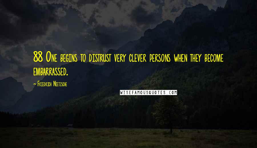 Friedrich Nietzsche Quotes: 88 One begins to distrust very clever persons when they become embarrassed.