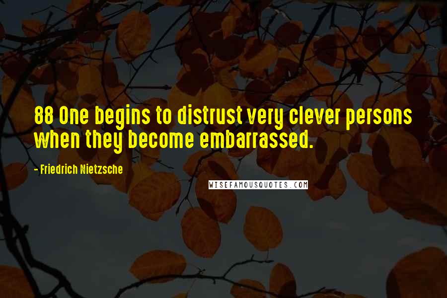 Friedrich Nietzsche Quotes: 88 One begins to distrust very clever persons when they become embarrassed.