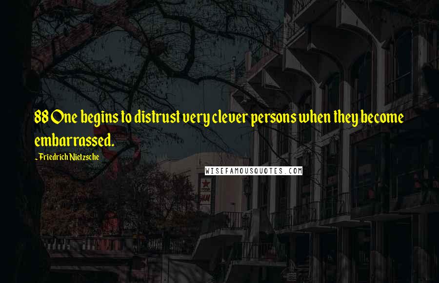 Friedrich Nietzsche Quotes: 88 One begins to distrust very clever persons when they become embarrassed.