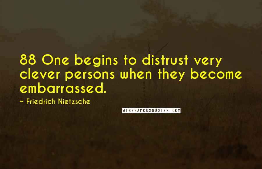 Friedrich Nietzsche Quotes: 88 One begins to distrust very clever persons when they become embarrassed.