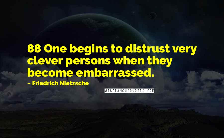 Friedrich Nietzsche Quotes: 88 One begins to distrust very clever persons when they become embarrassed.