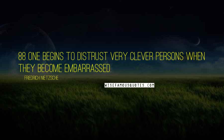 Friedrich Nietzsche Quotes: 88 One begins to distrust very clever persons when they become embarrassed.