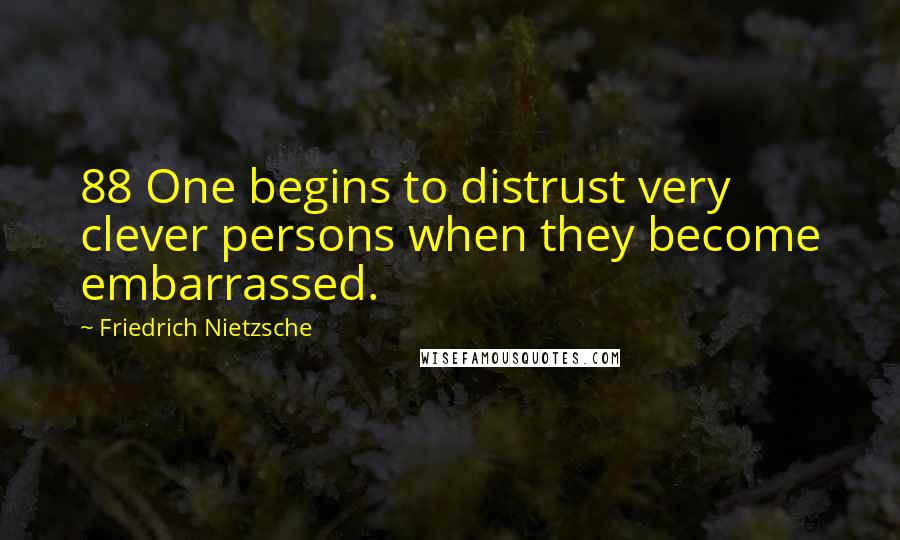 Friedrich Nietzsche Quotes: 88 One begins to distrust very clever persons when they become embarrassed.