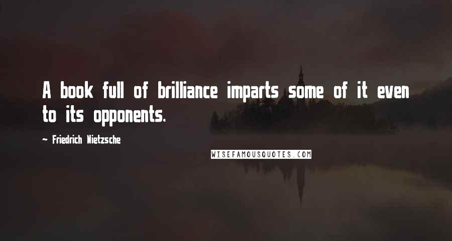 Friedrich Nietzsche Quotes: A book full of brilliance imparts some of it even to its opponents.