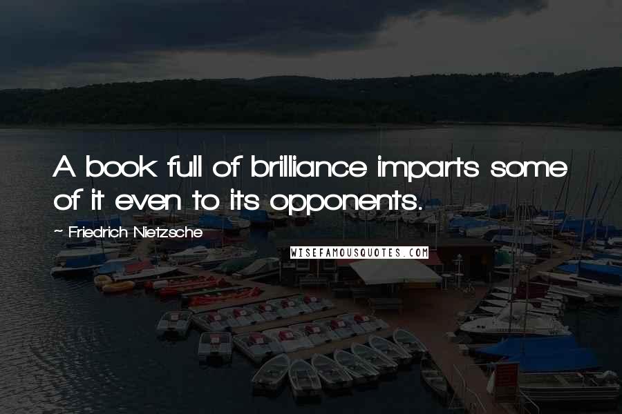 Friedrich Nietzsche Quotes: A book full of brilliance imparts some of it even to its opponents.