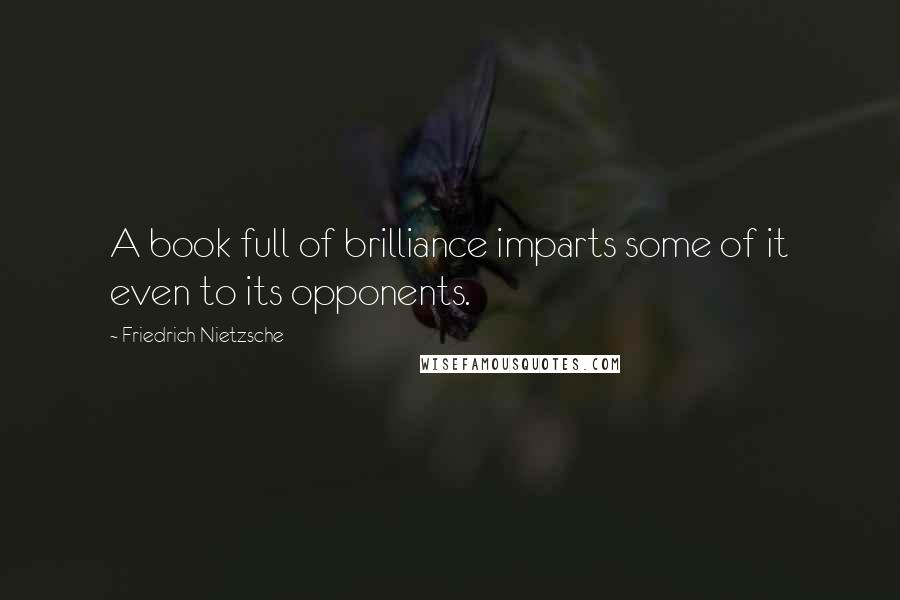 Friedrich Nietzsche Quotes: A book full of brilliance imparts some of it even to its opponents.