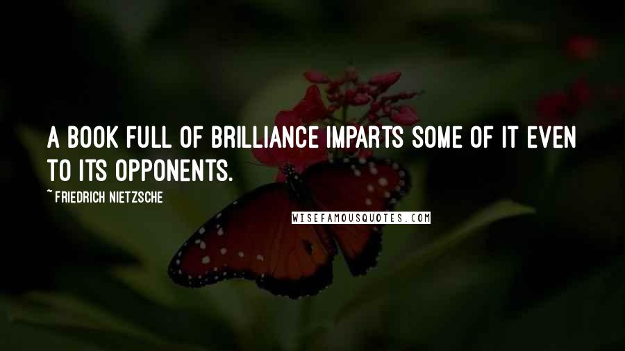 Friedrich Nietzsche Quotes: A book full of brilliance imparts some of it even to its opponents.