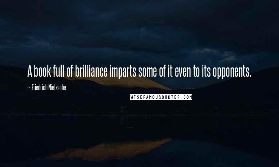 Friedrich Nietzsche Quotes: A book full of brilliance imparts some of it even to its opponents.