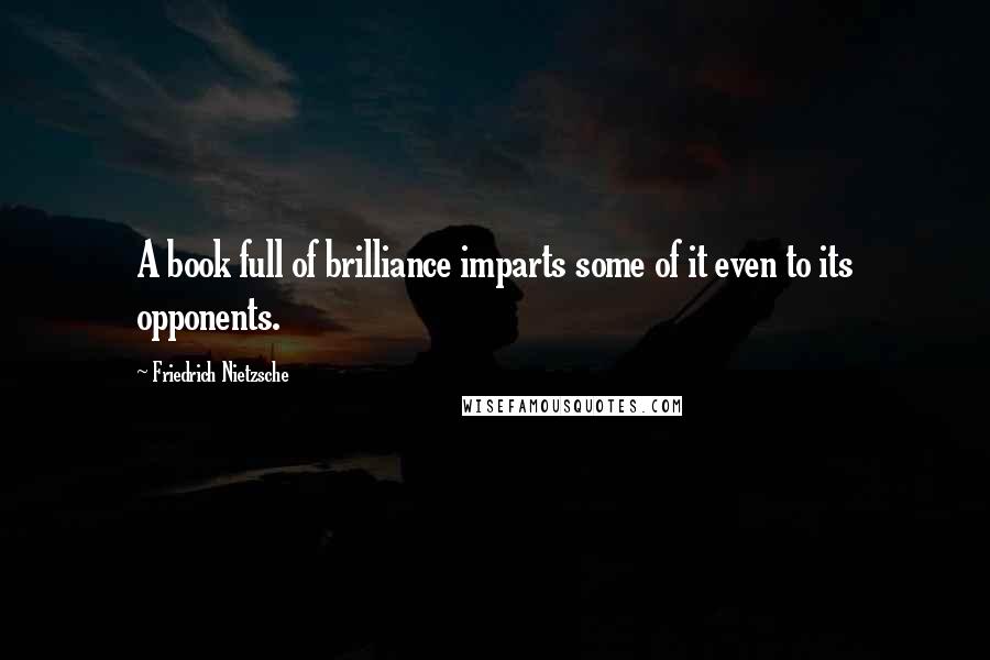 Friedrich Nietzsche Quotes: A book full of brilliance imparts some of it even to its opponents.
