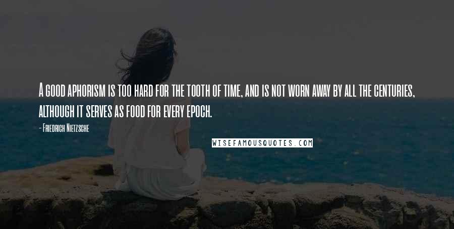 Friedrich Nietzsche Quotes: A good aphorism is too hard for the tooth of time, and is not worn away by all the centuries, although it serves as food for every epoch.