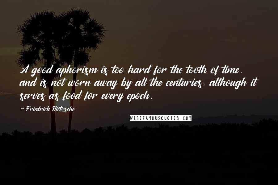 Friedrich Nietzsche Quotes: A good aphorism is too hard for the tooth of time, and is not worn away by all the centuries, although it serves as food for every epoch.