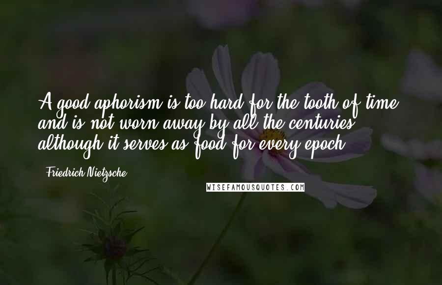 Friedrich Nietzsche Quotes: A good aphorism is too hard for the tooth of time, and is not worn away by all the centuries, although it serves as food for every epoch.